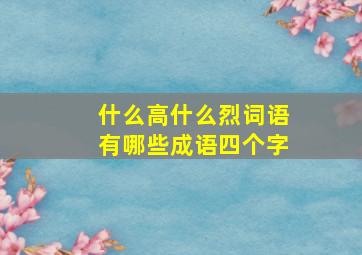 什么高什么烈词语有哪些成语四个字