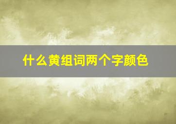 什么黄组词两个字颜色