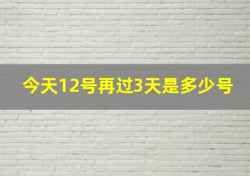 今天12号再过3天是多少号