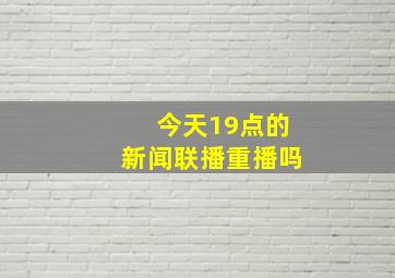 今天19点的新闻联播重播吗