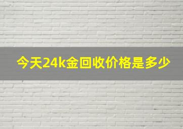 今天24k金回收价格是多少