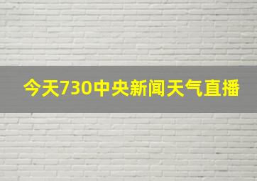 今天730中央新闻天气直播