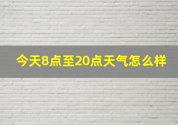 今天8点至20点天气怎么样