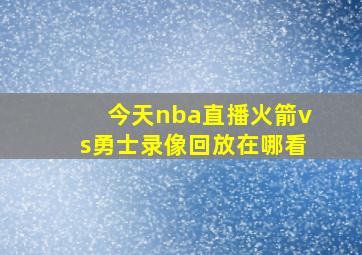 今天nba直播火箭vs勇士录像回放在哪看