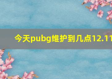 今天pubg维护到几点12.11