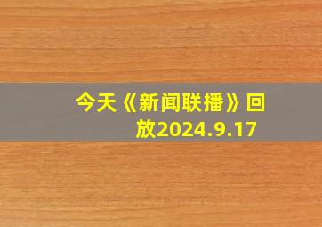 今天《新闻联播》回放2024.9.17