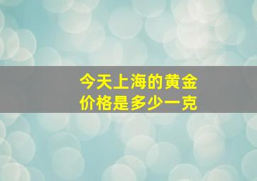 今天上海的黄金价格是多少一克