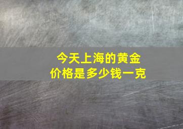 今天上海的黄金价格是多少钱一克