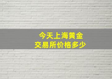 今天上海黄金交易所价格多少