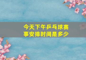 今天下午乒乓球赛事安排时间是多少