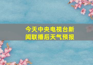 今天中央电视台新闻联播后天气预报