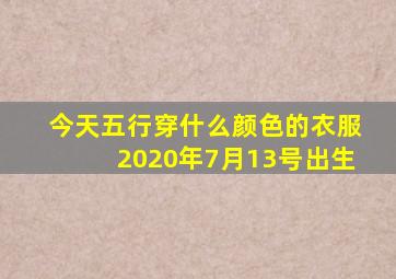 今天五行穿什么颜色的衣服2020年7月13号出生