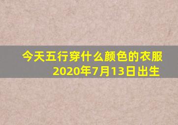 今天五行穿什么颜色的衣服2020年7月13日出生