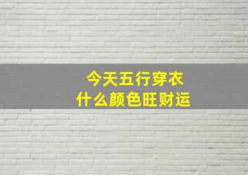 今天五行穿衣什么颜色旺财运