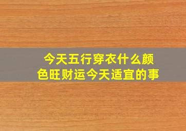 今天五行穿衣什么颜色旺财运今天适宜的事