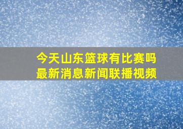 今天山东篮球有比赛吗最新消息新闻联播视频