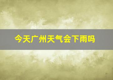 今天广州天气会下雨吗