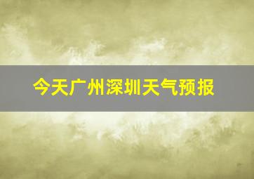 今天广州深圳天气预报