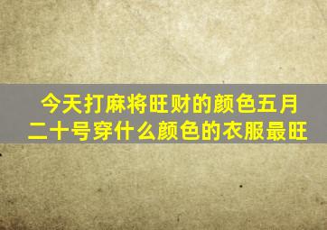 今天打麻将旺财的颜色五月二十号穿什么颜色的衣服最旺