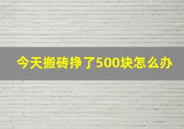 今天搬砖挣了500块怎么办