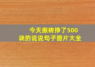 今天搬砖挣了500块的说说句子图片大全