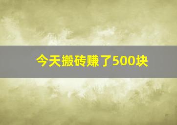 今天搬砖赚了500块