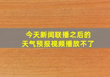 今天新闻联播之后的天气预报视频播放不了