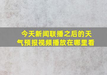 今天新闻联播之后的天气预报视频播放在哪里看