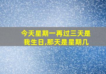 今天星期一再过三天是我生日,那天是星期几