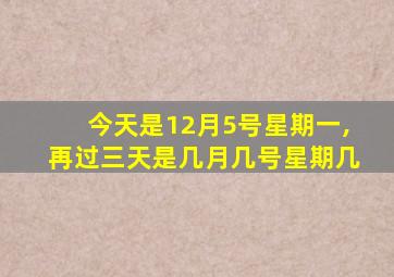 今天是12月5号星期一,再过三天是几月几号星期几