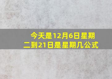 今天是12月6日星期二到21日是星期几公式