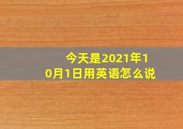 今天是2021年10月1日用英语怎么说