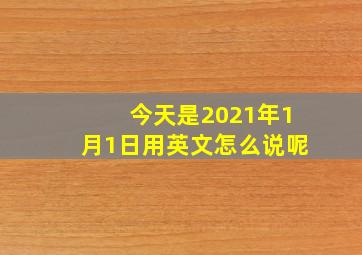 今天是2021年1月1日用英文怎么说呢