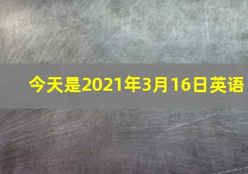 今天是2021年3月16日英语