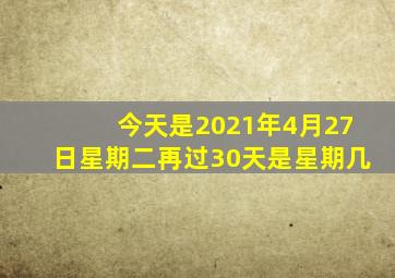 今天是2021年4月27日星期二再过30天是星期几