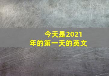 今天是2021年的第一天的英文