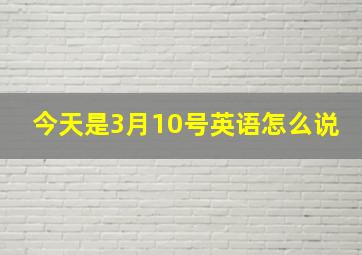 今天是3月10号英语怎么说