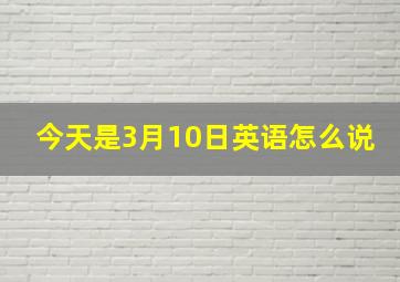 今天是3月10日英语怎么说