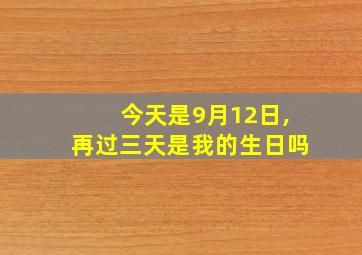 今天是9月12日,再过三天是我的生日吗