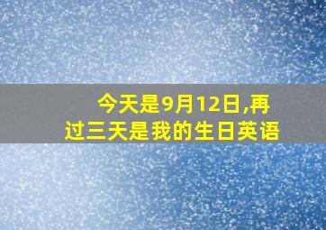 今天是9月12日,再过三天是我的生日英语