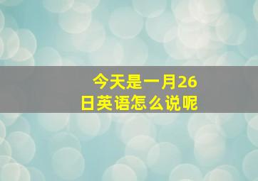 今天是一月26日英语怎么说呢