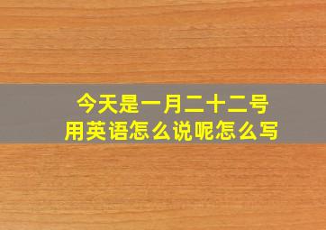 今天是一月二十二号用英语怎么说呢怎么写