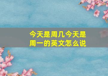 今天是周几今天是周一的英文怎么说