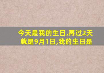 今天是我的生日,再过2天就是9月1日,我的生日是