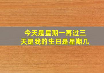 今天是星期一再过三天是我的生日是星期几