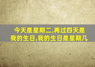 今天是星期二,再过四天是我的生日,我的生日是星期几