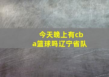 今天晚上有cba篮球吗辽宁省队