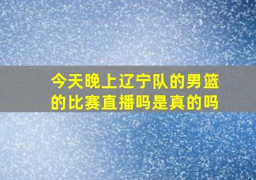 今天晚上辽宁队的男篮的比赛直播吗是真的吗