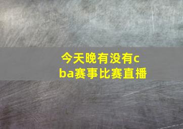 今天晚有没有cba赛事比赛直播