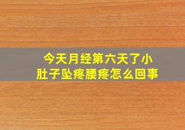 今天月经第六天了小肚子坠疼腰疼怎么回事